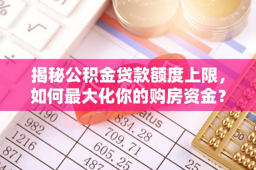 梧栖揭秘公积金贷款额度上限，如何最大化你的购房资金？