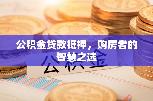 梧栖公积金贷款抵押，购房者的智慧之选