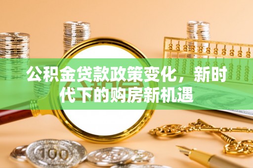 梧栖公积金贷款政策变化，新时代下的购房新机遇