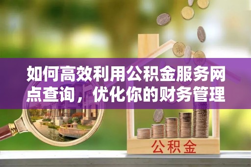 梧栖如何高效利用公积金服务网点查询，优化你的财务管理