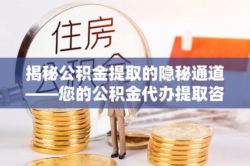 梧栖揭秘公积金提取的隐秘通道——您的公积金代办提取咨询指南