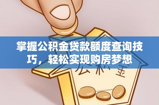 梧栖掌握公积金贷款额度查询技巧，轻松实现购房梦想