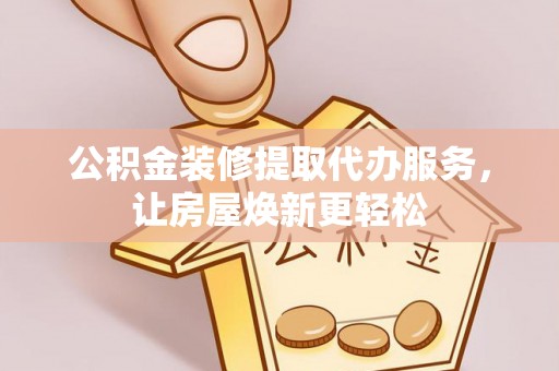 梧栖公积金装修提取代办服务，让房屋焕新更轻松
