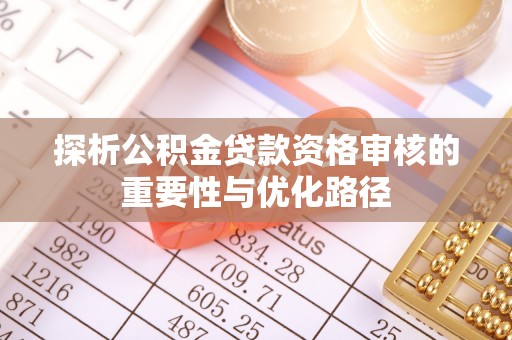 梧栖探析公积金贷款资格审核的重要性与优化路径