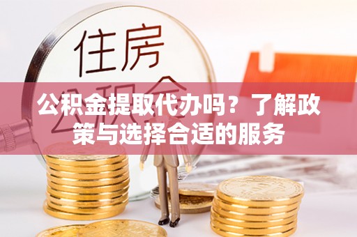 梧栖公积金提取代办吗？了解政策与选择合适的服务