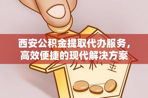 梧栖西安公积金提取代办服务，高效便捷的现代解决方案