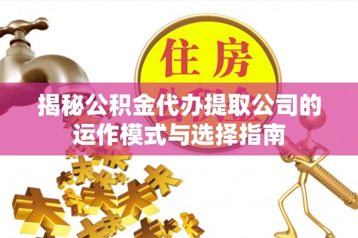 梧栖揭秘公积金代办提取公司的运作模式与选择指南