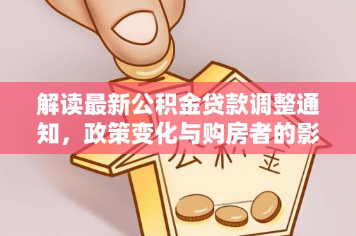 梧栖解读最新公积金贷款调整通知，政策变化与购房者的影响