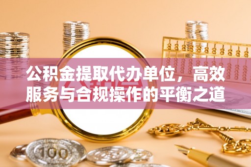 梧栖公积金提取代办单位，高效服务与合规操作的平衡之道