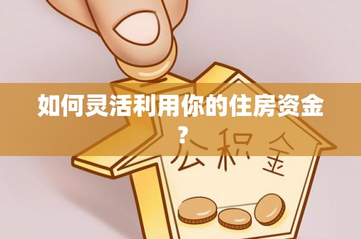 梧栖如何灵活利用你的住房资金？