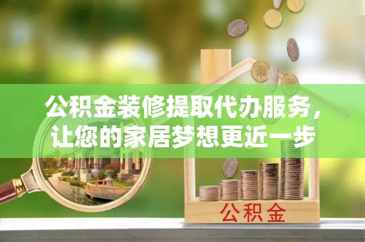 梧栖公积金装修提取代办服务，让您的家居梦想更近一步