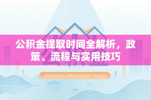 梧栖公积金提取时间全解析，政策、流程与实用技巧