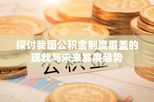 梧栖探讨我国公积金制度覆盖的现状与未来发展趋势