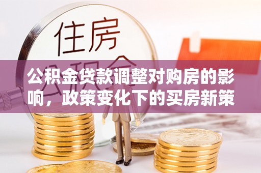 梧栖公积金贷款调整对购房的影响，政策变化下的买房新策略