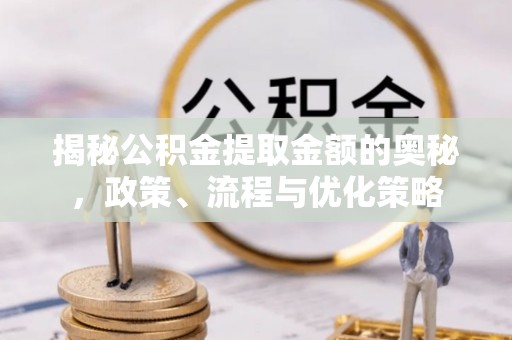 梧栖揭秘公积金提取金额的奥秘，政策、流程与优化策略