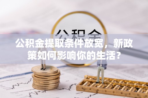 梧栖公积金提取条件放宽，新政策如何影响你的生活？