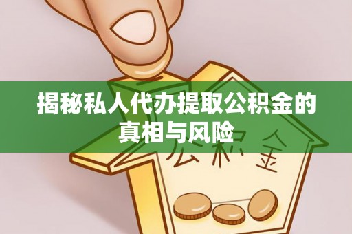 梧栖揭秘私人代办提取公积金的真相与风险