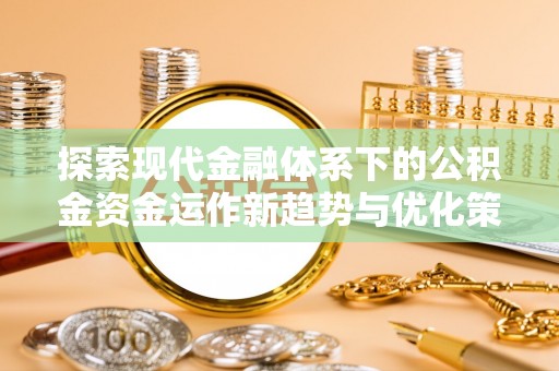 梧栖探索现代金融体系下的公积金资金运作新趋势与优化策略