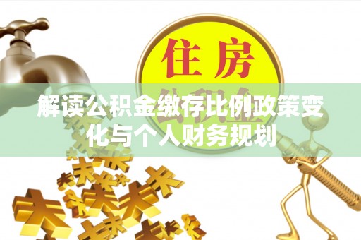 梧栖解读公积金缴存比例政策变化与个人财务规划