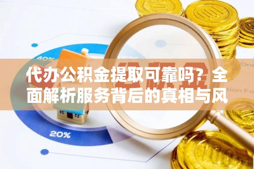 梧栖代办公积金提取可靠吗？全面解析服务背后的真相与风险