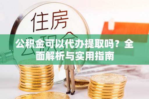 梧栖公积金可以代办提取吗？全面解析与实用指南