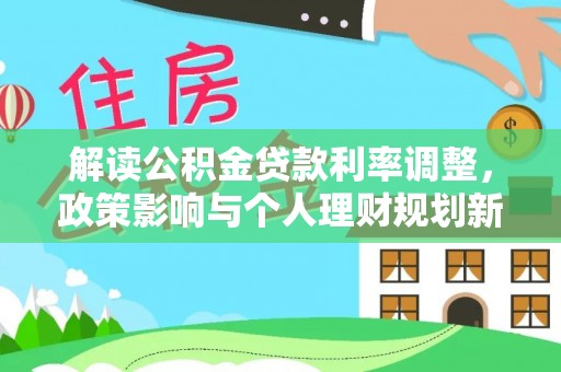 梧栖解读公积金贷款利率调整，政策影响与个人理财规划新思路