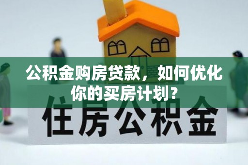 梧栖公积金购房贷款，如何优化你的买房计划？