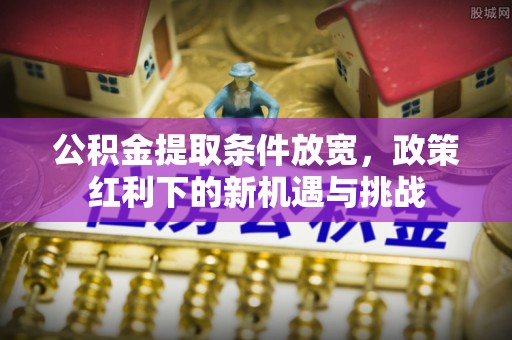 梧栖公积金提取条件放宽，政策红利下的新机遇与挑战