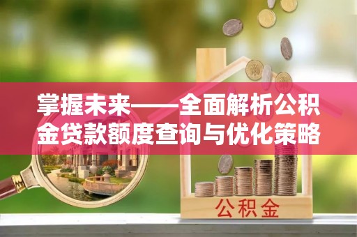 梧栖掌握未来——全面解析公积金贷款额度查询与优化策略