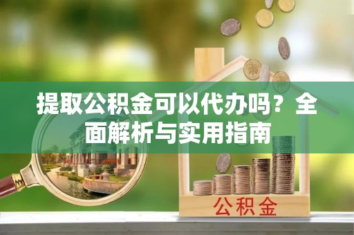 梧栖提取公积金可以代办吗？全面解析与实用指南