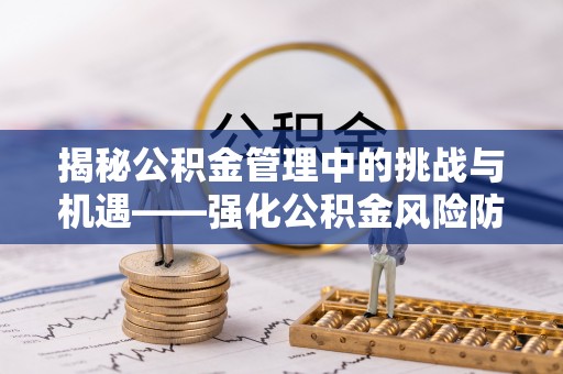 梧栖揭秘公积金管理中的挑战与机遇——强化公积金风险防控的多维策略