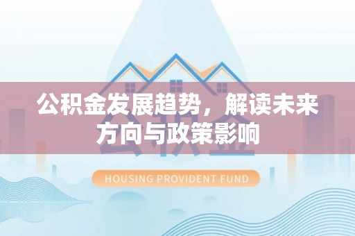 梧栖公积金发展趋势，解读未来方向与政策影响