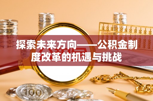 梧栖探索未来方向——公积金制度改革的机遇与挑战