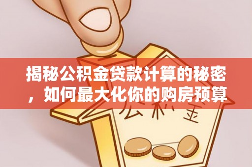 梧栖揭秘公积金贷款计算的秘密，如何最大化你的购房预算