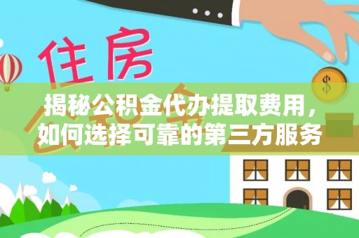 梧栖揭秘公积金代办提取费用，如何选择可靠的第三方服务