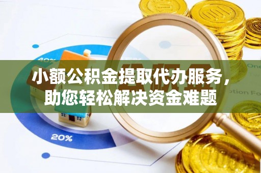 梧栖小额公积金提取代办服务，助您轻松解决资金难题