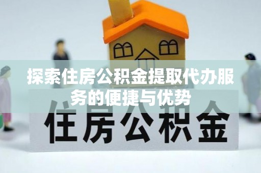 梧栖探索住房公积金提取代办服务的便捷与优势