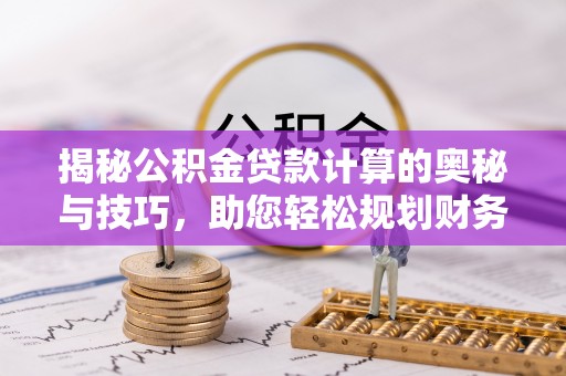 梧栖揭秘公积金贷款计算的奥秘与技巧，助您轻松规划财务未来