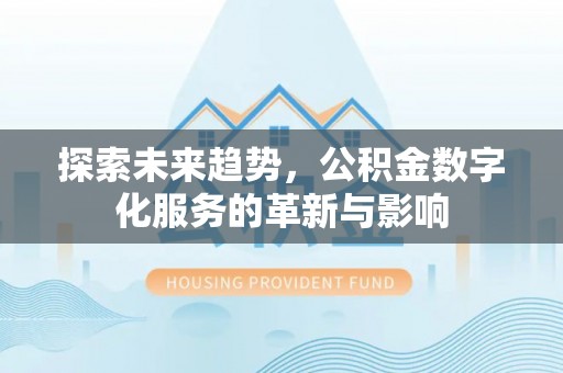 梧栖探索未来趋势，公积金数字化服务的革新与影响