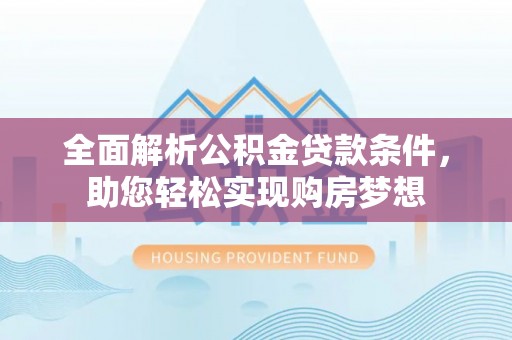 梧栖全面解析公积金贷款条件，助您轻松实现购房梦想