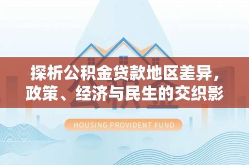 梧栖探析公积金贷款地区差异，政策、经济与民生的交织影响