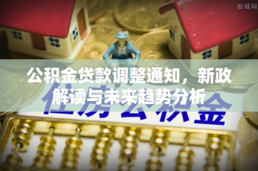梧栖公积金贷款调整通知，新政解读与未来趋势分析
