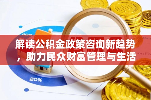 梧栖解读公积金政策咨询新趋势，助力民众财富管理与生活规划