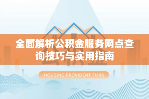 梧栖全面解析公积金服务网点查询技巧与实用指南