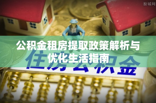 梧栖公积金租房提取政策解析与优化生活指南