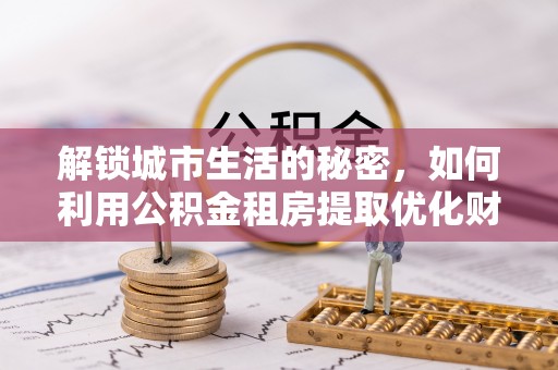 梧栖解锁城市生活的秘密，如何利用公积金租房提取优化财务规划