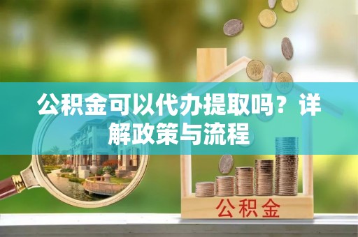 梧栖公积金可以代办提取吗？详解政策与流程