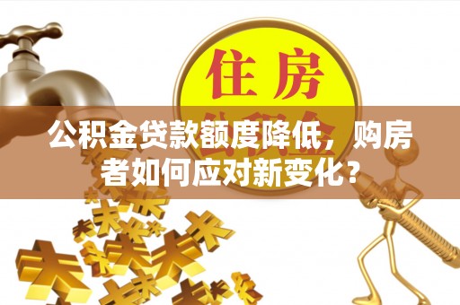 梧栖公积金贷款额度降低，购房者如何应对新变化？