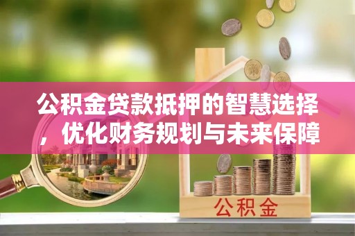 梧栖公积金贷款抵押的智慧选择，优化财务规划与未来保障