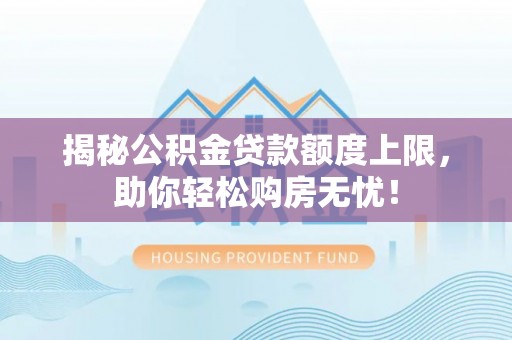 梧栖揭秘公积金贷款额度上限，助你轻松购房无忧！
